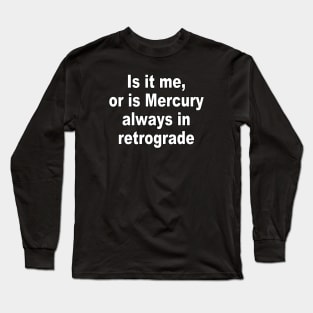 Is it me, or is Mercury always in retrograde Long Sleeve T-Shirt